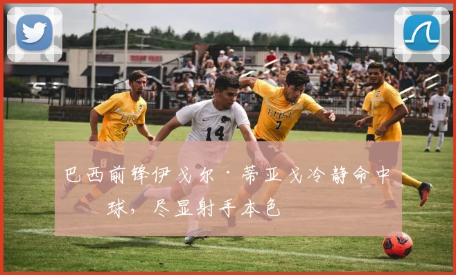 巴西前锋伊戈尔·蒂亚戈冷静命中点球，尽显射手本色