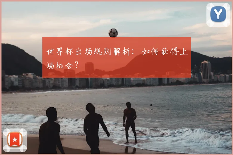 世界杯出场规则解析：如何获得上场机会？