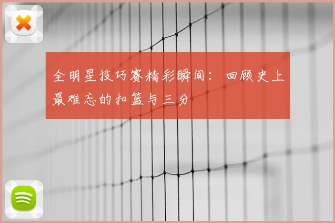 全明星技巧赛精彩瞬间:回顾史上最难忘的扣篮与三分