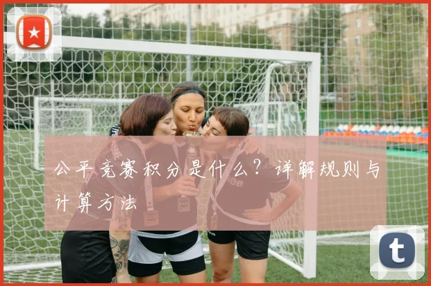 公平竞赛积分是什么？详解规则与计算方法