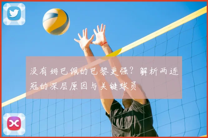 没有姆巴佩的巴黎更强？解析两连冠的深层原因与关键球员