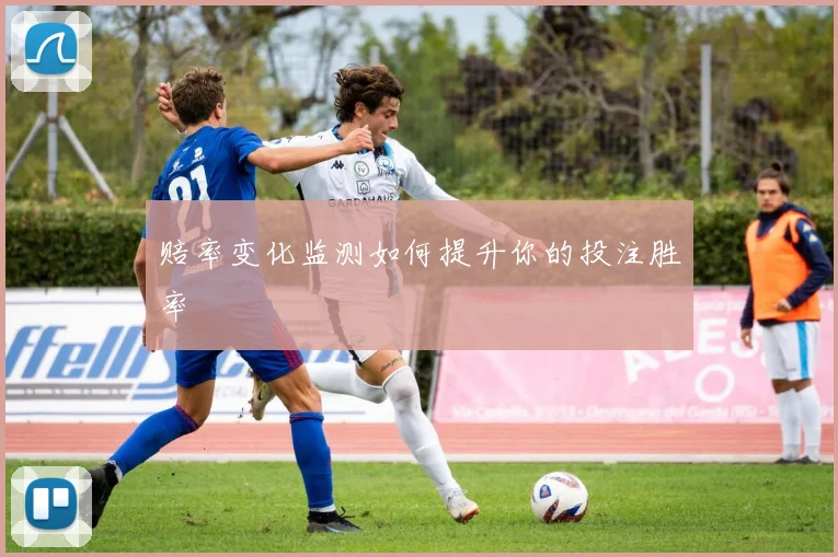 赔率变化监测如何提升你的投注胜率
