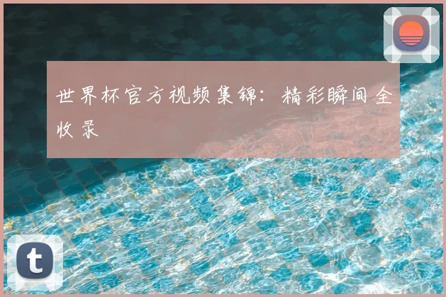 世界杯官方视频集锦：精彩瞬间全收录