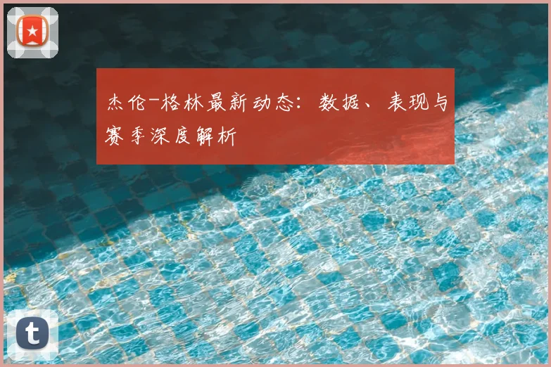 杰伦-格林最新动态:数据、表现与赛季深度解析