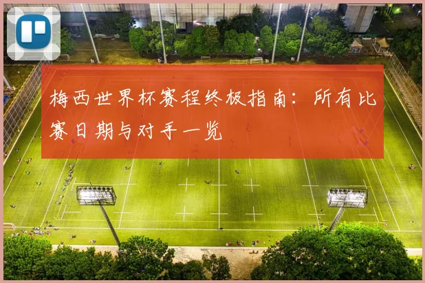 梅西世界杯赛程终极指南：所有比赛日期与对手一览