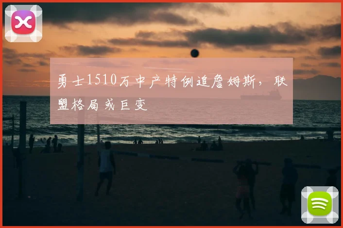 勇士1510万中产特例追詹姆斯,联盟格局或巨变