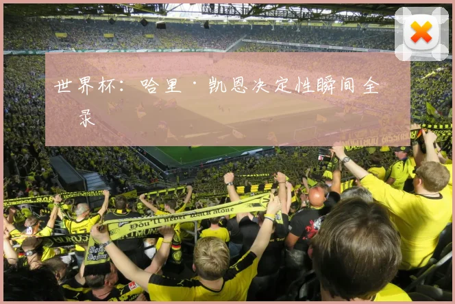 世界杯：哈里·凯恩决定性瞬间全收录