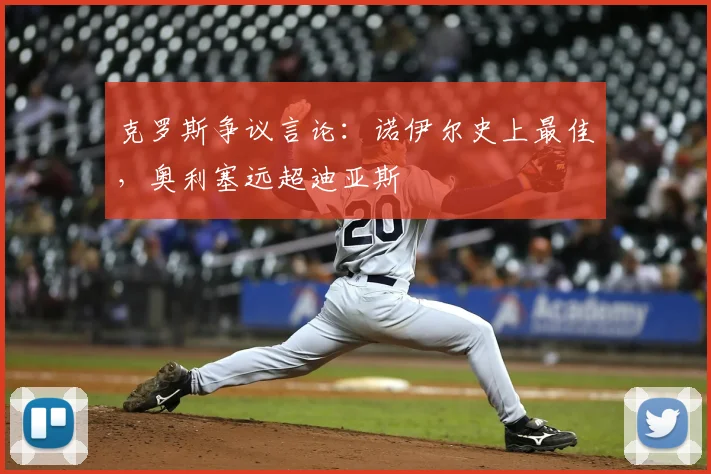 克罗斯争议言论：诺伊尔史上最佳，奥利塞远超迪亚斯